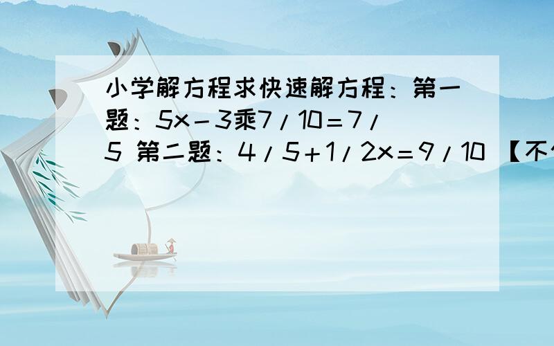 小学解方程求快速解方程：第一题：5x－3乘7/10＝7/5 第二题：4/5＋1/2x＝9/10 【不仅要结果,】