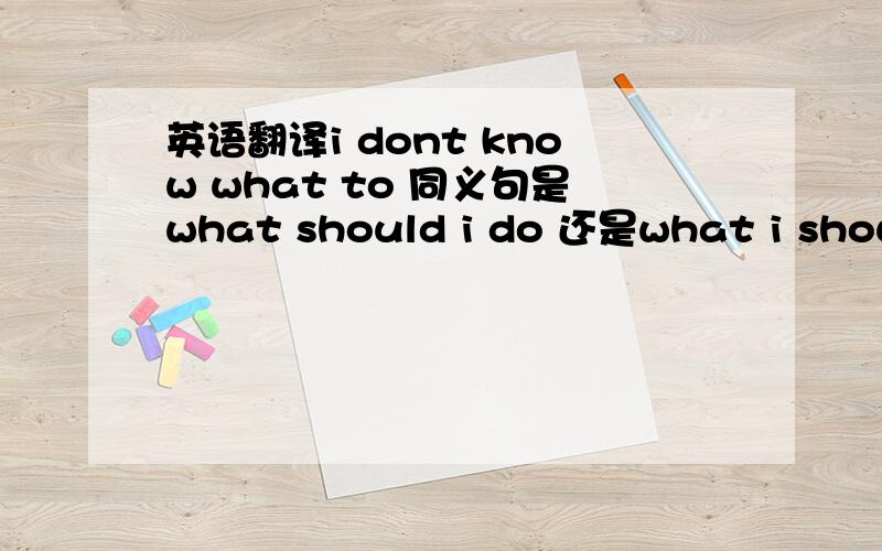 英语翻译i dont know what to 同义句是what should i do 还是what i should do