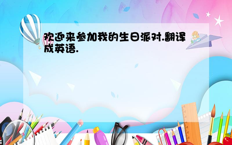 欢迎来参加我的生日派对.翻译成英语.