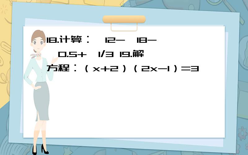 18.计算：√12-√18-√0.5+√1/3 19.解方程：（x+2）（2x-1）=3