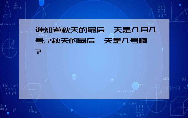 谁知道秋天的最后一天是几月几号.?秋天的最后一天是几号啊?