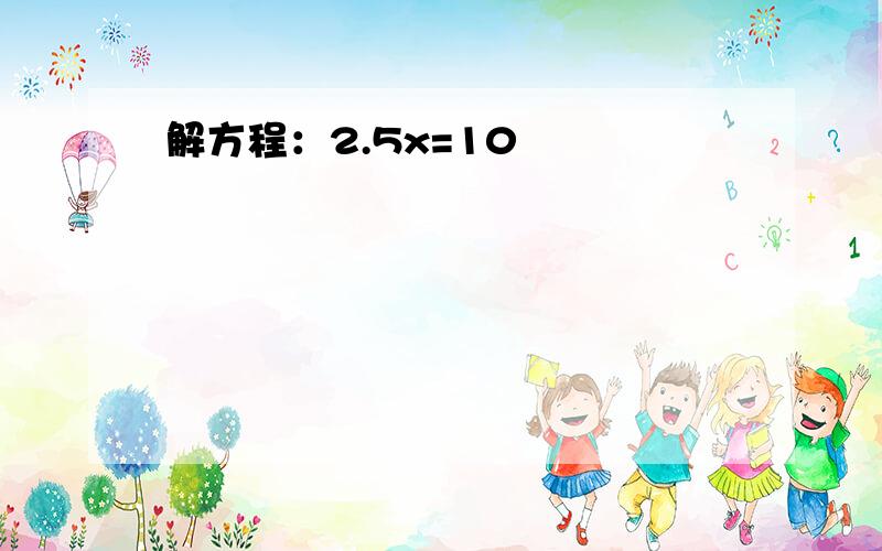 解方程：2.5x=10