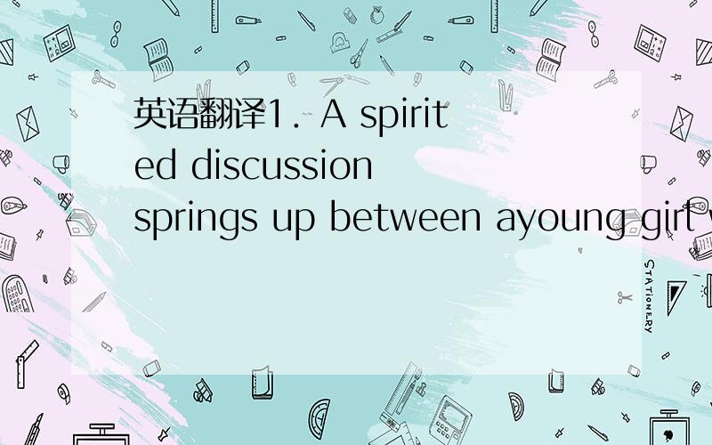 英语翻译1．A spirited discussion springs up between ayoung girl who says that women have outgrown the jumping-on-a-chair-at-the-sight-of-a-mouse era and a major who says that they haven’t.2.were it left to me to decide whether we should have a