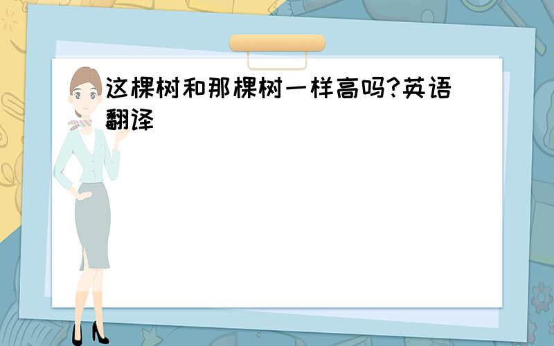 这棵树和那棵树一样高吗?英语翻译