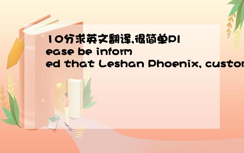 10分求英文翻译,很简单Please be informed that Leshan Phoenix, customer PO# 2667 will be ready for dispatch by this week and kindly provide us PIC email address in order to send acknowledgement to them and please refer to detail as below: