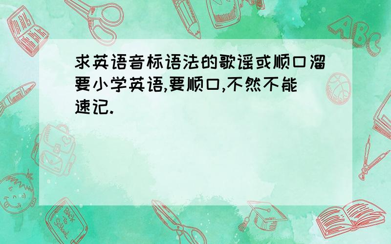 求英语音标语法的歌谣或顺口溜要小学英语,要顺口,不然不能速记.