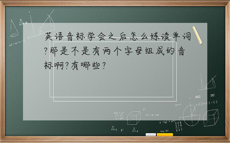 英语音标学会之后怎么练读单词?那是不是有两个字母组成的音标啊?有哪些?