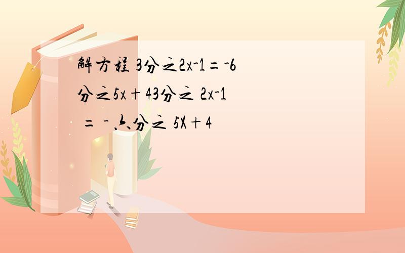 解方程 3分之2x-1=-6分之5x+43分之 2x-1 = - 六分之 5X+4