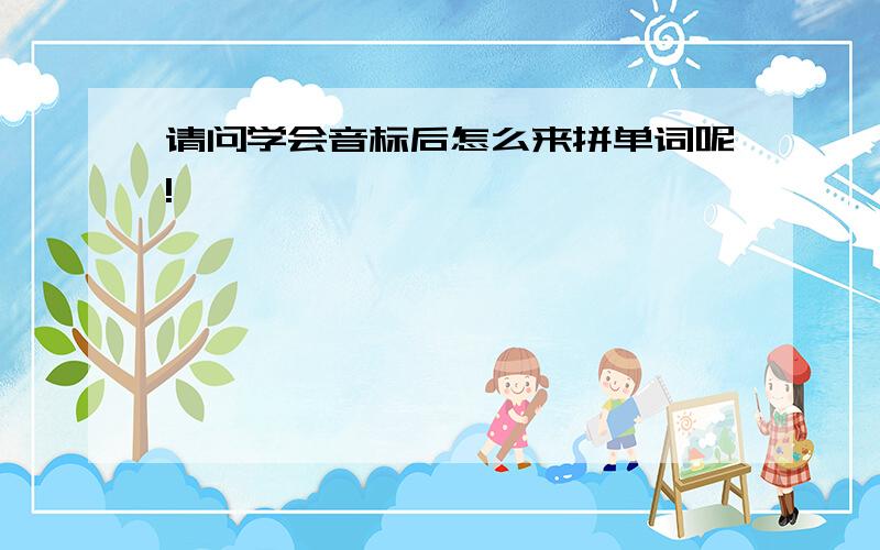 请问学会音标后怎么来拼单词呢!