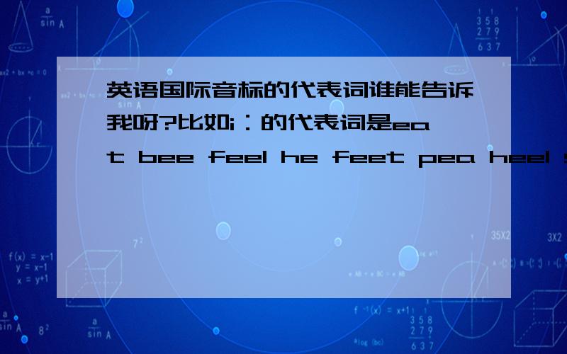 英语国际音标的代表词谁能告诉我呀?比如i：的代表词是eat bee feel he feet pea heel sea me heat等.