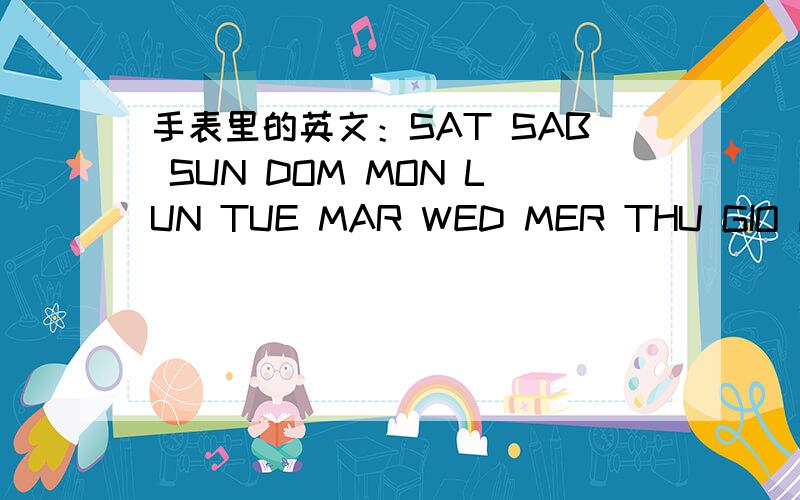 手表里的英文：SAT SAB SUN DOM MON LUN TUE MAR WED MER THU GIO FRI VEN 以上这14个英文代表什么意思?