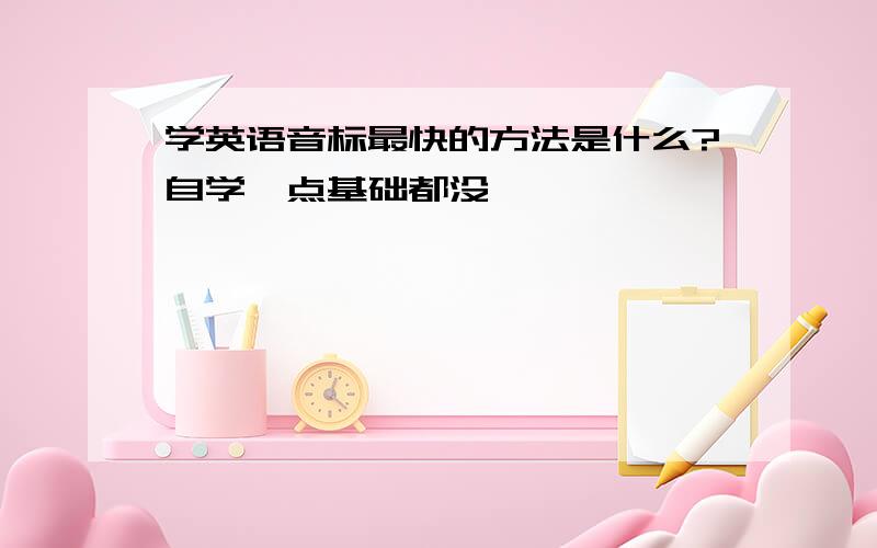 学英语音标最快的方法是什么?自学一点基础都没