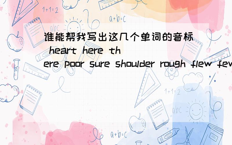 谁能帮我写出这几个单词的音标 heart here there poor sure shoulder rough flew few city suppose doctor happy asked knife center goes machine soldier street language呜呜 分只能给一人啊 投票吧 悬赏了30了