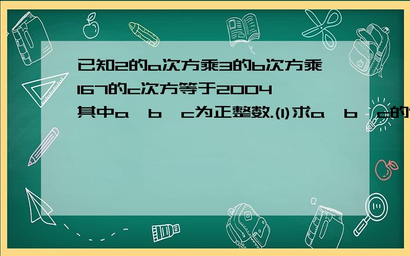 已知2的a次方乘3的b次方乘167的c次方等于2004,其中a,b,c为正整数.(1)求a,b,c的值.(2)求(a-b-c)的2008次方的值.