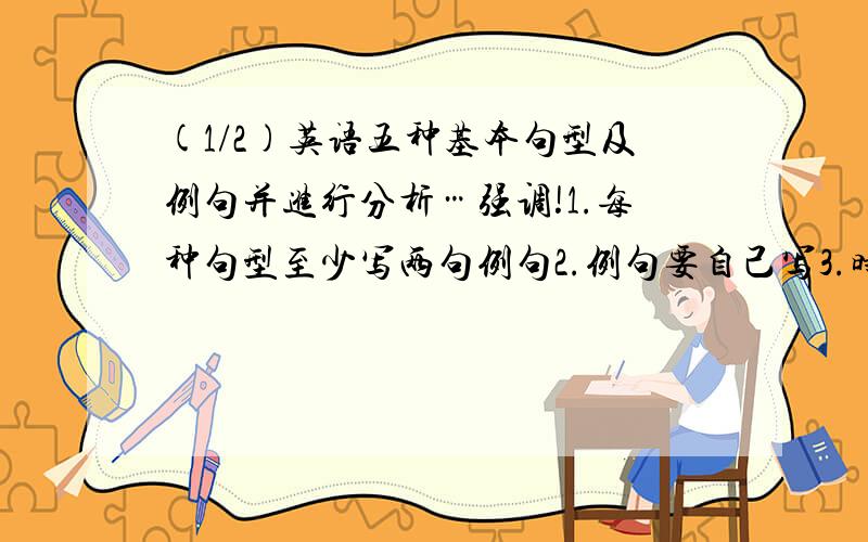 (1/2)英语五种基本句型及例句并进行分析…强调!1.每种句型至少写两句例句2.例句要自己写3.时态请...(1/2)英语五种基本句型及例句并进行分析…强调!1.每种句型至少写两句例句2.例句要自己写