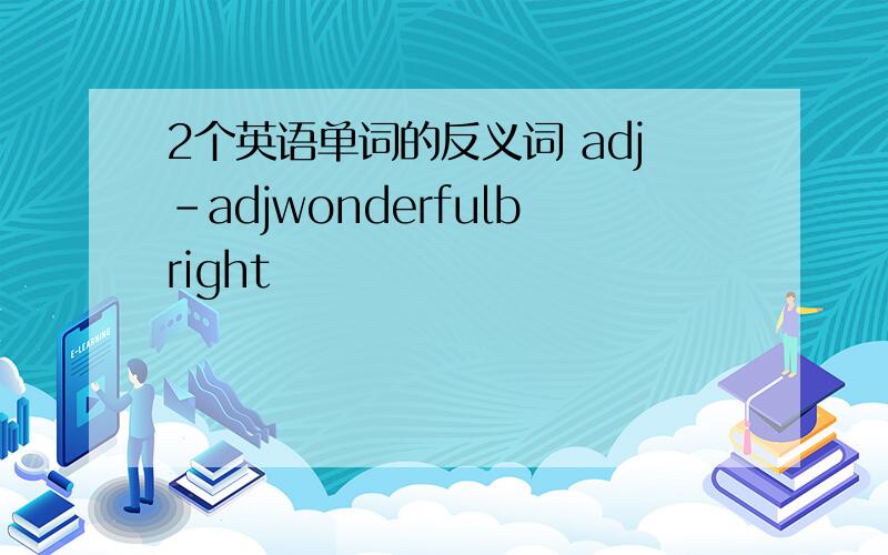 2个英语单词的反义词 adj-adjwonderfulbright