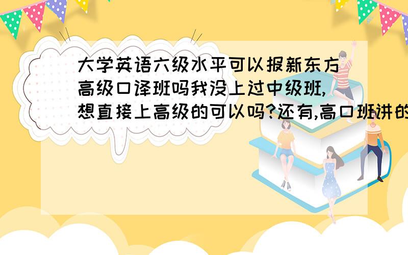 大学英语六级水平可以报新东方高级口译班吗我没上过中级班,想直接上高级的可以吗?还有,高口班讲的值3500元吗?