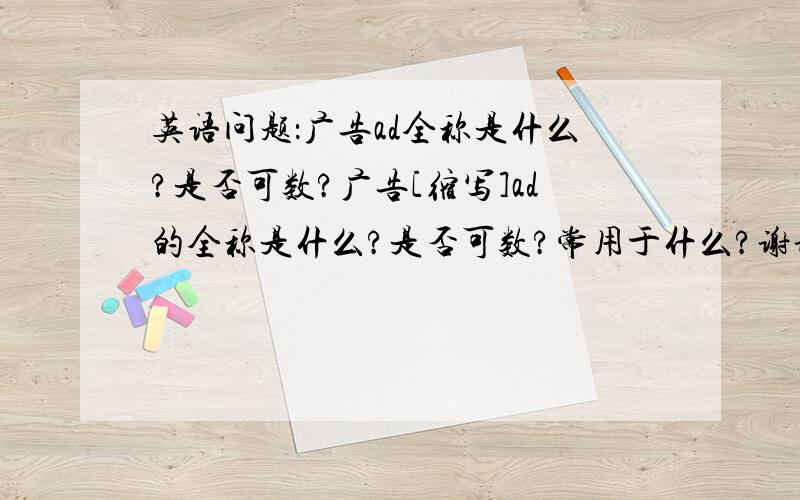 英语问题：广告ad全称是什么?是否可数?广告[缩写]ad的全称是什么?是否可数?常用于什么?谢谢啦!