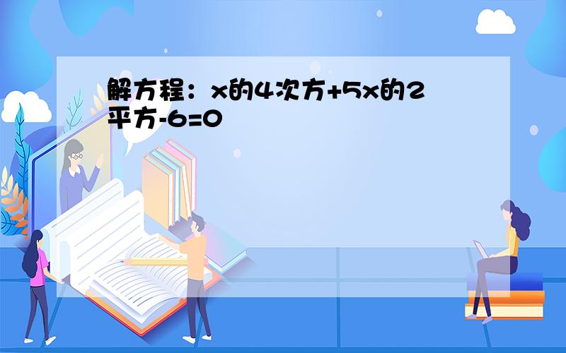 解方程：x的4次方+5x的2平方-6=0