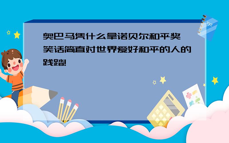 奥巴马凭什么拿诺贝尔和平奖 笑话简直对世界爱好和平的人的践踏!