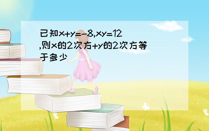 已知x+y=-8,xy=12,则x的2次方+y的2次方等于多少