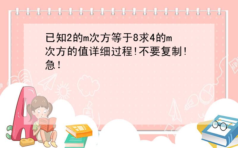 已知2的m次方等于8求4的m次方的值详细过程!不要复制!急！