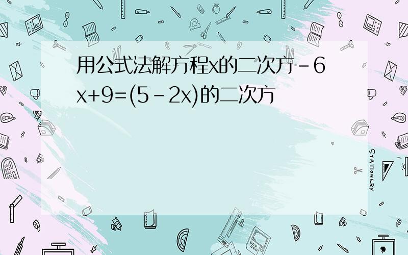 用公式法解方程x的二次方-6x+9=(5-2x)的二次方