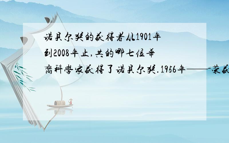 诺贝尔奖的获得者从1901年到2008年止,共的哪七位华裔科学家获得了诺贝尔奖.1956年——-荣获诺贝尔物理学奖.1957年——,——荣获诺贝尔物理学奖.1986年——荣获诺贝尔化学奖.1997年——荣获诺