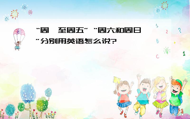 “周一至周五” “周六和周日”分别用英语怎么说?