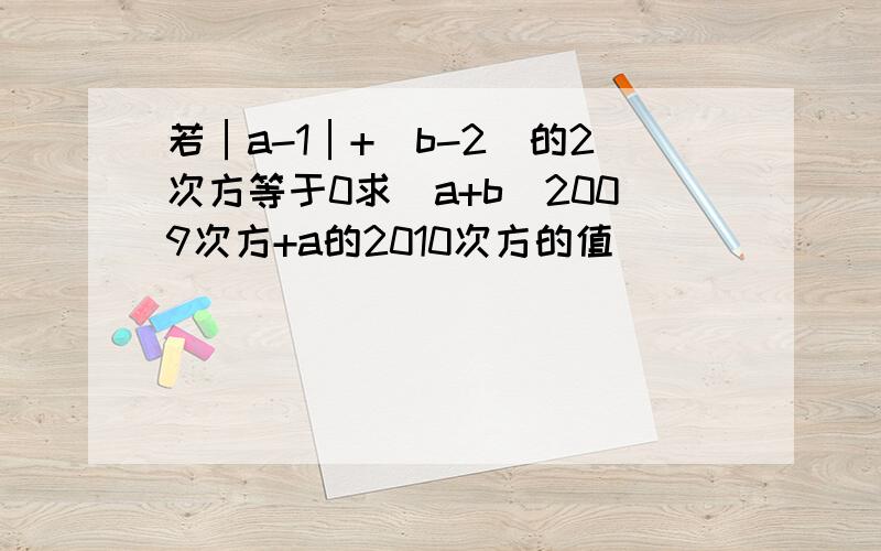 若│a-1│+(b-2)的2次方等于0求(a+b)2009次方+a的2010次方的值