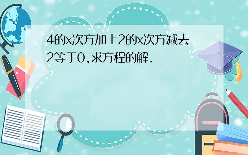 4的x次方加上2的x次方减去2等于0,求方程的解.