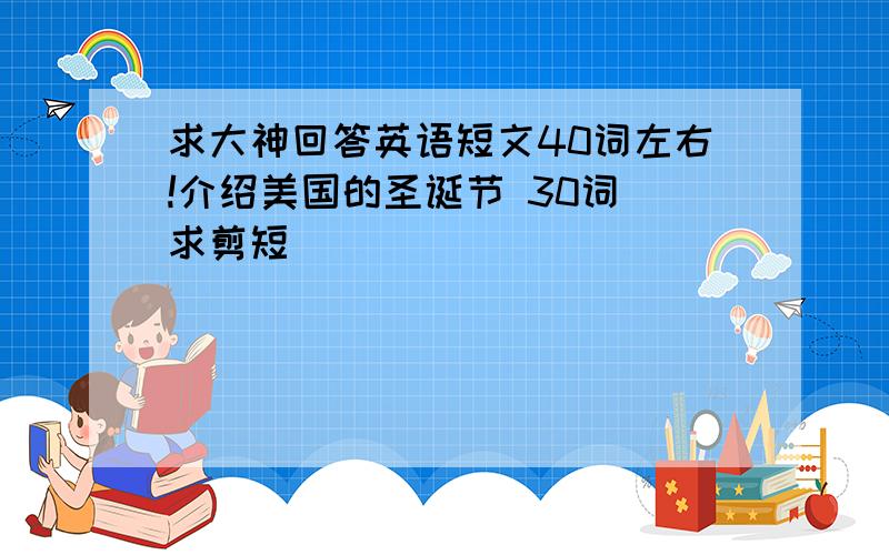 求大神回答英语短文40词左右!介绍美国的圣诞节 30词 求剪短