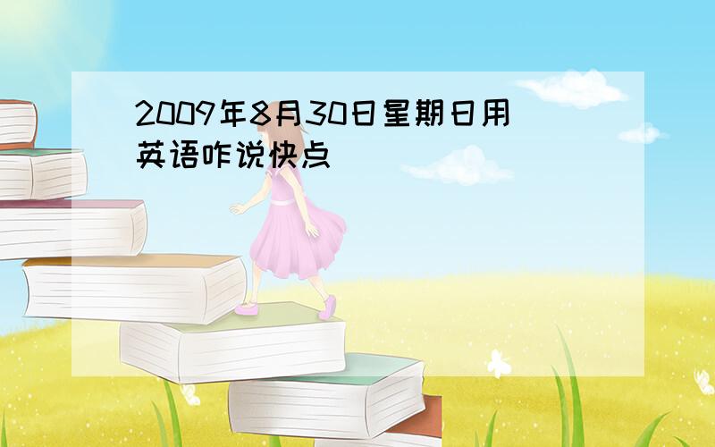 2009年8月30日星期日用英语咋说快点