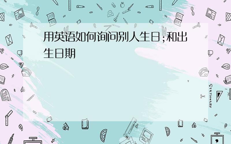 用英语如何询问别人生日;和出生日期