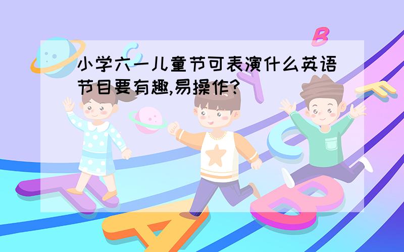 小学六一儿童节可表演什么英语节目要有趣,易操作?