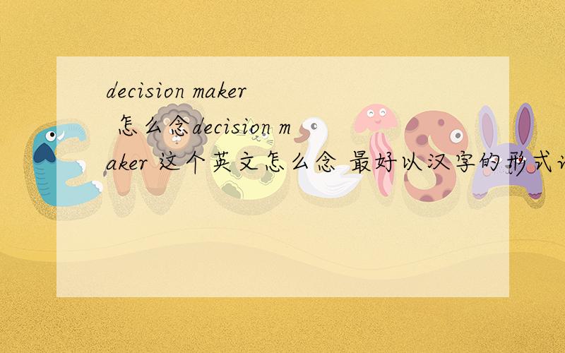 decision maker 怎么念decision maker 这个英文怎么念 最好以汉字的形式说一下