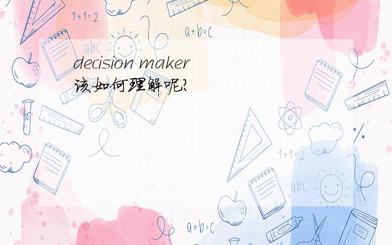 decision maker该如何理解呢?