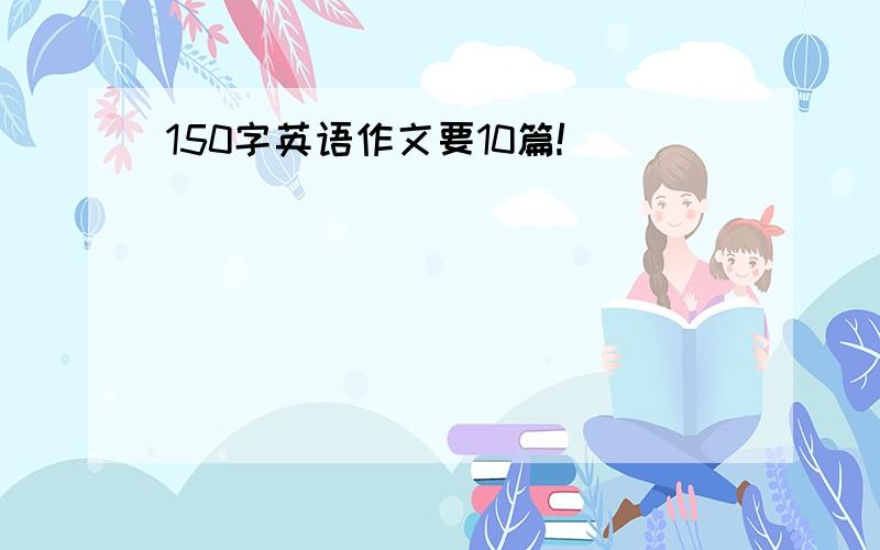 150字英语作文要10篇!