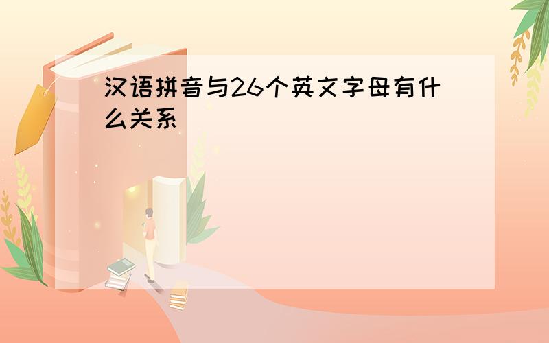 汉语拼音与26个英文字母有什么关系