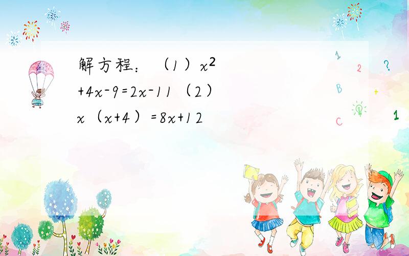 解方程：（1）x²+4x-9=2x-11（2）x（x+4）=8x+12