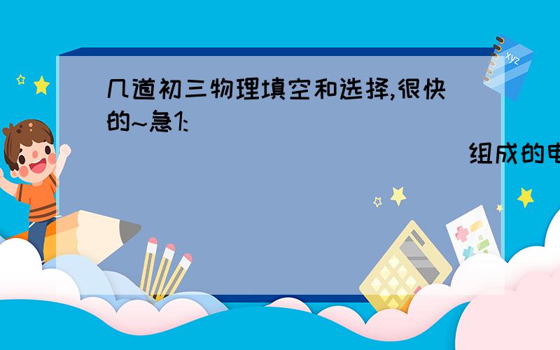 几道初三物理填空和选择,很快的~急1:_______________________组成的电路称为串联电路.2:在串联电路中,通过每个导体的_________是相等的,且串联电路两段的总电压等于______两端的电压之和.3:R1,R2两个