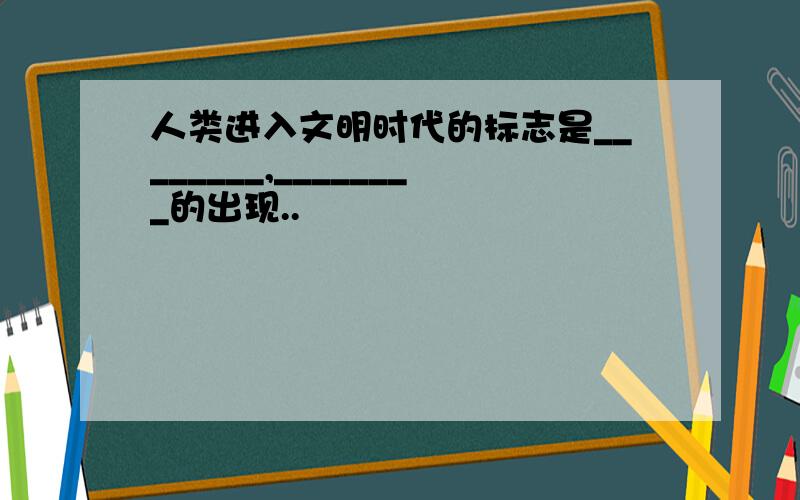 人类进入文明时代的标志是________,________的出现..