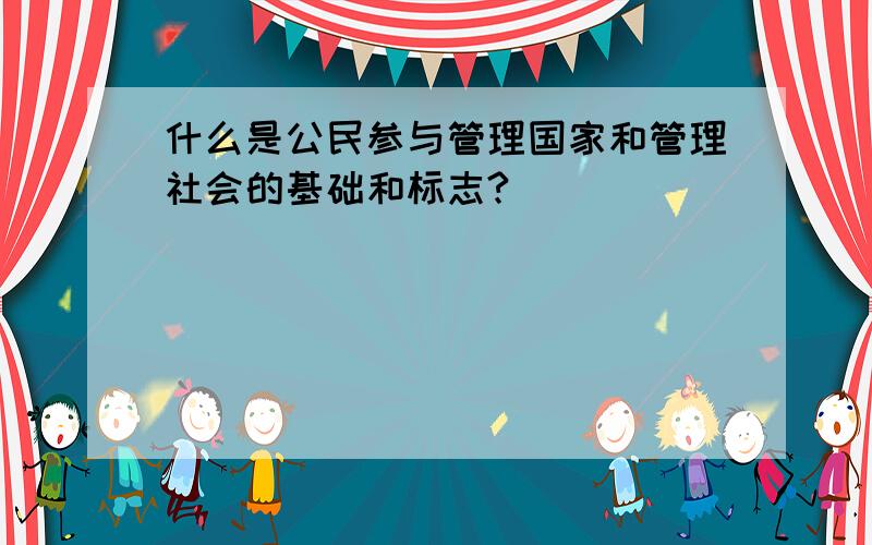 什么是公民参与管理国家和管理社会的基础和标志?