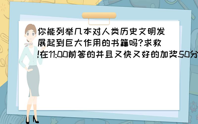 你能列举几本对人类历史文明发展起到巨大作用的书籍吗?求救!在11:00前答的并且又快又好的加奖50分!