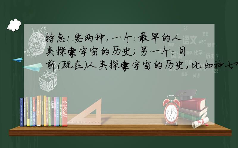 特急!要两种,一个：最早的人类探索宇宙的历史；另一个：目前（现在）人类探索宇宙的历史,比如神七啊,阿波罗十一号啊等等.最好后面加点中国的,要大事（神五、神七可以重复写）.2月20日