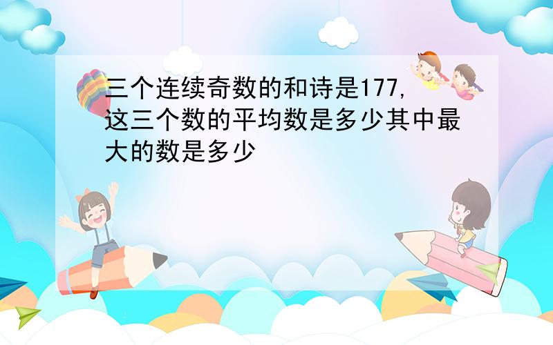 三个连续奇数的和诗是177,这三个数的平均数是多少其中最大的数是多少