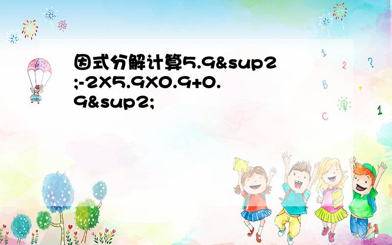 因式分解计算5.9²-2X5.9X0.9+0.9²