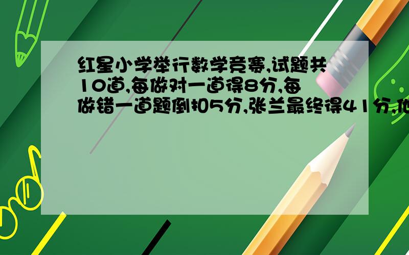 红星小学举行数学竞赛,试题共10道,每做对一道得8分,每做错一道题倒扣5分,张兰最终得41分,他做对多少题?