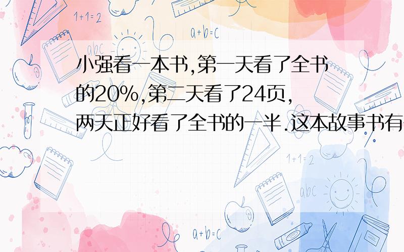 小强看一本书,第一天看了全书的20％,第二天看了24页,两天正好看了全书的一半.这本故事书有多少页?（方程解,把计算方法也给讲解一下）