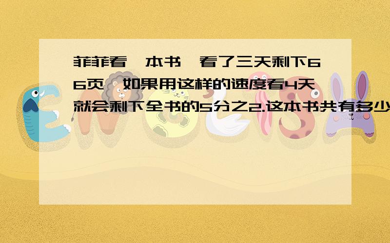 菲菲看一本书,看了三天剩下66页,如果用这样的速度看4天就会剩下全书的5分之2.这本书共有多少页?（用分数算）